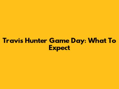 Travis Hunter Game Day: What To Expect