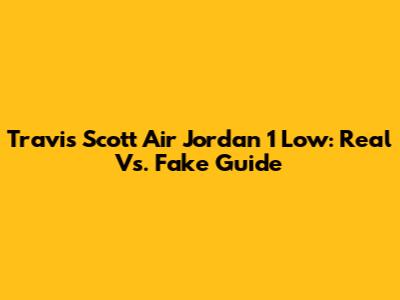 Travis Scott Air Jordan 1 Low: Real Vs. Fake Guide