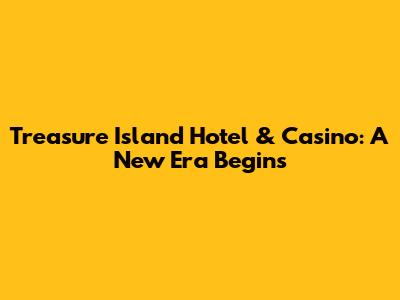 Treasure Island Hotel & Casino: A New Era Begins