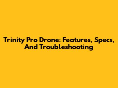Trinity Pro Drone: Features, Specs, And Troubleshooting