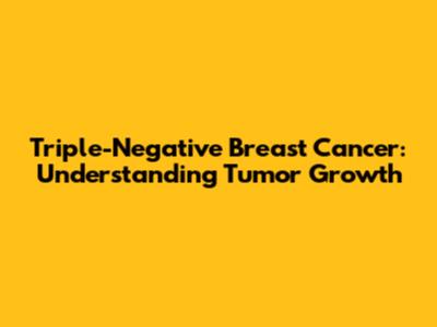Triple-Negative Breast Cancer: Understanding Tumor Growth