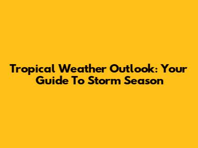 Tropical Weather Outlook: Your Guide To Storm Season