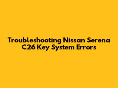 Troubleshooting Nissan Serena C26 Key System Errors