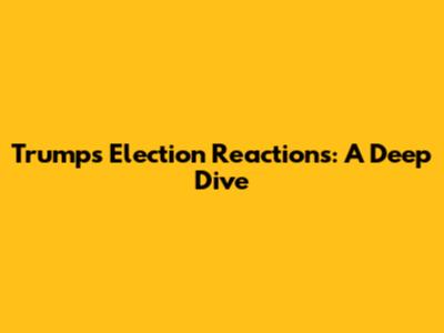 Trump's Election Reactions: A Deep Dive