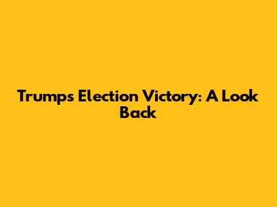 Trump's Election Victory: A Look Back