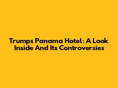 Trump's Panama Hotel: A Look Inside And Its Controversies