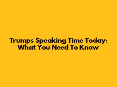 Trump's Speaking Time Today: What You Need To Know
