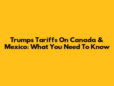Trump's Tariffs On Canada & Mexico: What You Need To Know