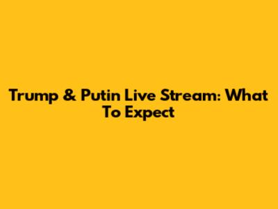 Trump & Putin Live Stream: What To Expect