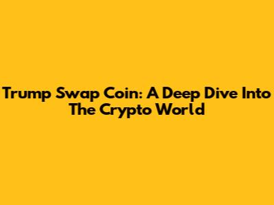 Trump Swap Coin: A Deep Dive Into The Crypto World