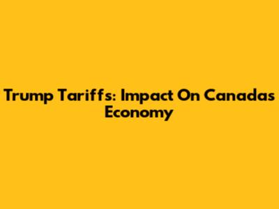 Trump Tariffs: Impact On Canada's Economy