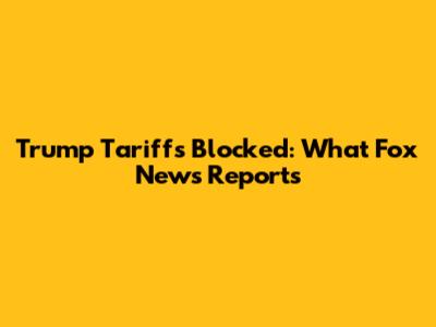 Trump Tariffs Blocked: What Fox News Reports