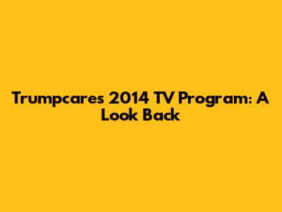 Trumpcare's 2014 TV Program: A Look Back
