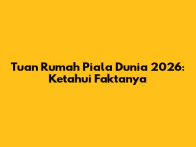 Tuan Rumah Piala Dunia 2026: Ketahui Faktanya