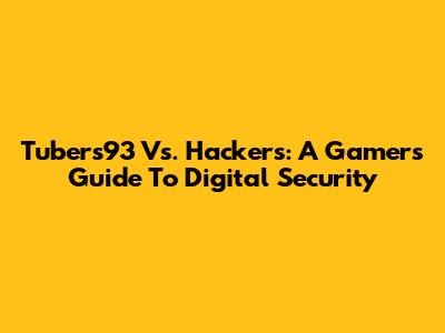 Tubers93 Vs. Hackers: A Gamer's Guide To Digital Security