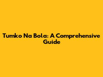 Tumko Na Bola: A Comprehensive Guide