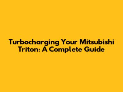 Turbocharging Your Mitsubishi Triton: A Complete Guide