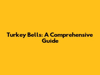 Turkey Bells: A Comprehensive Guide