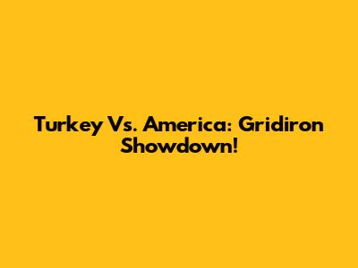 Turkey Vs. America: Gridiron Showdown!