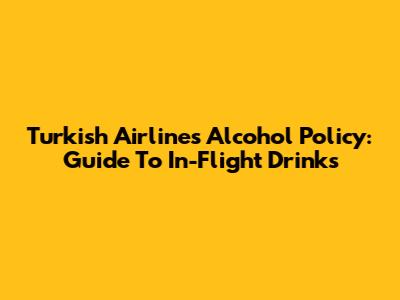 Turkish Airlines Alcohol Policy: Guide To In-Flight Drinks