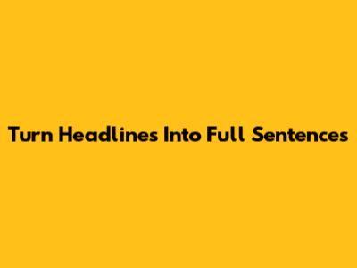 Turn Headlines Into Full Sentences