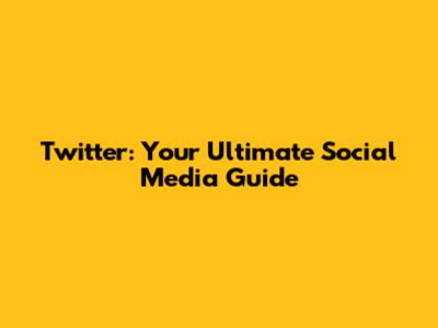 Twitter: Your Ultimate Social Media Guide