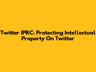 Twitter IPRC: Protecting Intellectual Property On Twitter