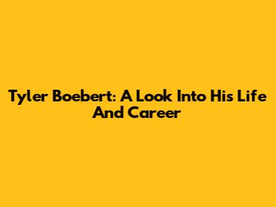 Tyler Boebert: A Look Into His Life And Career