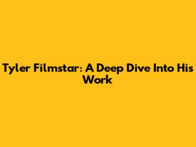 Tyler Filmstar: A Deep Dive Into His Work