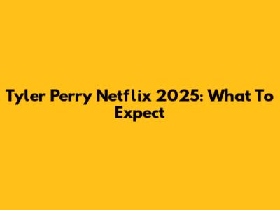 Tyler Perry Netflix 2025: What To Expect
