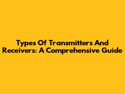 Types Of Transmitters And Receivers: A Comprehensive Guide