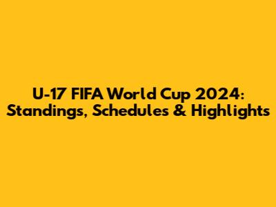 U-17 FIFA World Cup 2024: Standings, Schedules & Highlights