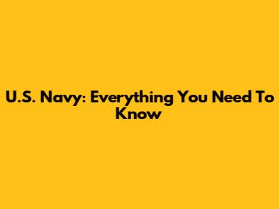 U.S. Navy: Everything You Need To Know
