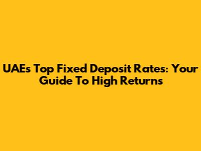 UAE's Top Fixed Deposit Rates: Your Guide To High Returns