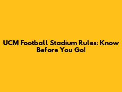 UCM Football Stadium Rules: Know Before You Go!