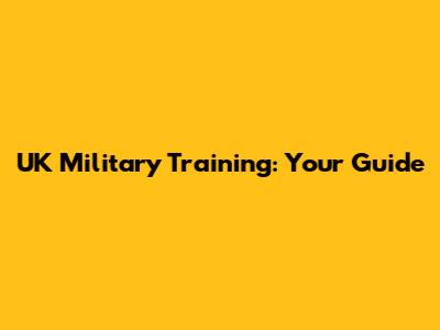 UK Military Training: Your Guide