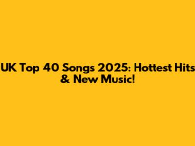 UK Top 40 Songs 2025: Hottest Hits & New Music!