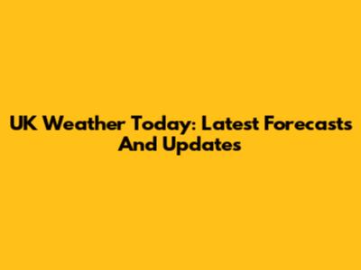 UK Weather Today: Latest Forecasts And Updates