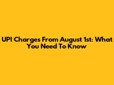 UPI Charges From August 1st: What You Need To Know