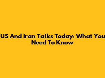 US And Iran Talks Today: What You Need To Know