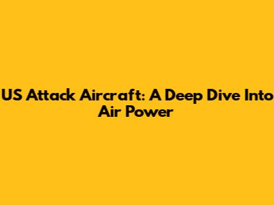 US Attack Aircraft: A Deep Dive Into Air Power