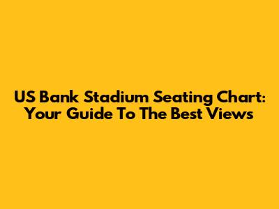 US Bank Stadium Seating Chart: Your Guide To The Best Views