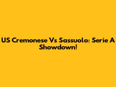 US Cremonese Vs Sassuolo: Serie A Showdown!