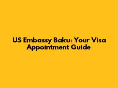 US Embassy Baku: Your Visa Appointment Guide