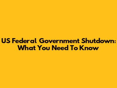 US Federal Government Shutdown: What You Need To Know