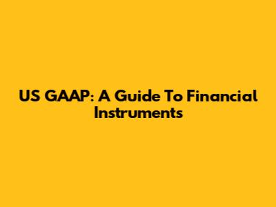 US GAAP: A Guide To Financial Instruments