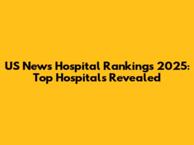 US News Hospital Rankings 2025: Top Hospitals Revealed
