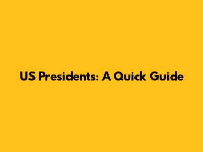US Presidents: A Quick Guide
