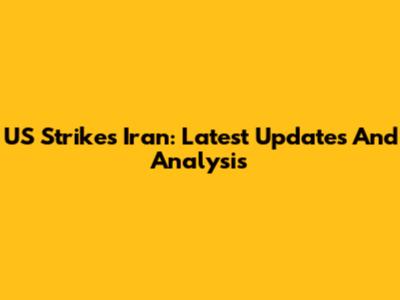 US Strikes Iran: Latest Updates And Analysis