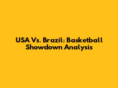 USA Vs. Brazil: Basketball Showdown Analysis